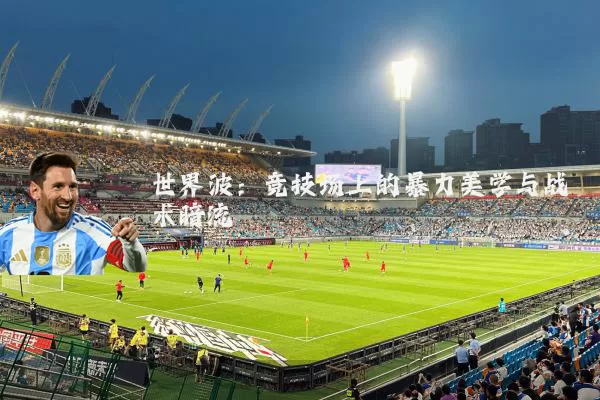 世界波：竞技场上的暴力美学与战术暗流