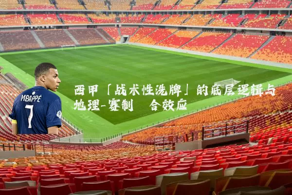 西甲「战术性洗牌」的底层逻辑与地理-赛制耦合效应