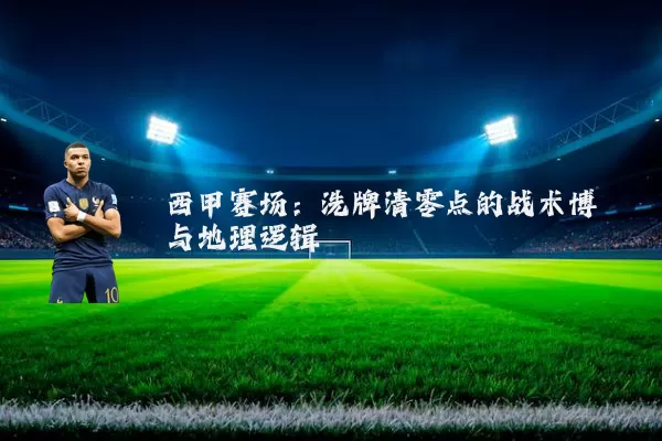 西甲赛场：洗牌清零点的战术博弈与地理逻辑