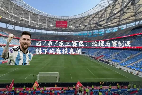 西/中/东三赛区：地理与赛制逻辑下的竞技真相