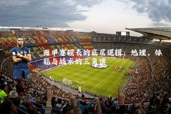 西甲赛程表的底层逻辑:地理、体能与战术的三角博弈