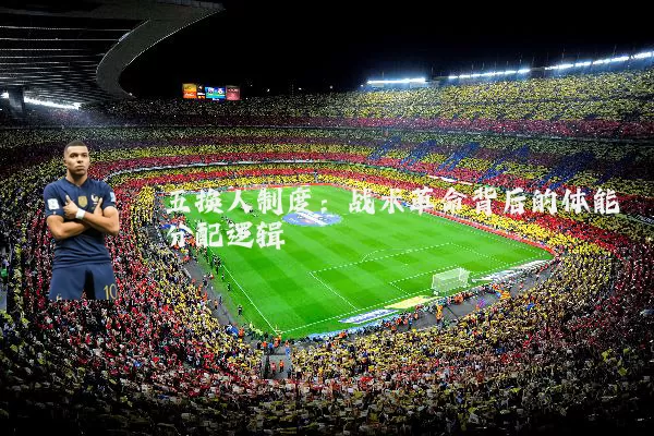 五换人制度:战术革命背后的体能分配逻辑