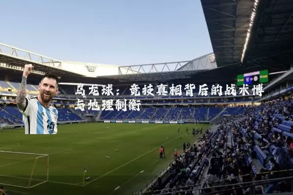乌龙球:竞技真相背后的战术博弈与地理制衡