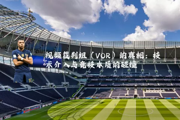 视频裁判组(VOR)的真相:技术介入与竞技本质的碰撞
