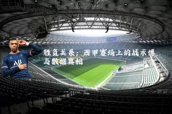 胜负关系：西甲赛场上的战术博弈与数据真相