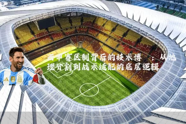 西甲赛区制背后的技术博弈:从地理分割到战术适配的底层逻辑